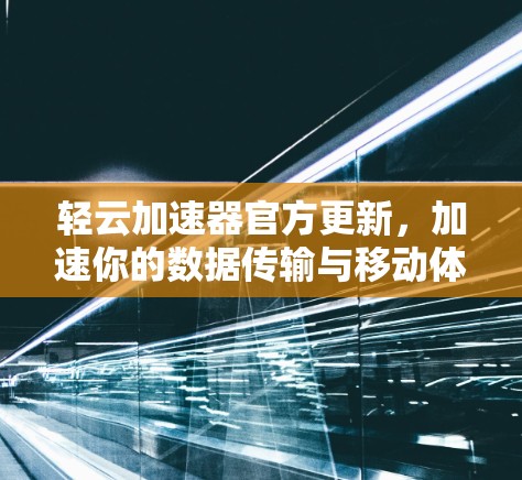 轻云加速器官方更新，加速你的数据传输与移动体验