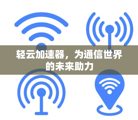 轻云加速器，为通信世界的未来助力
