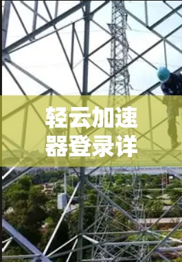 轻云加速器登录详细流程与优化建议