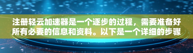 注册轻云加速器是一个逐步的过程，需要准备好所有必要的信息和资料。以下是一个详细的步骤指南