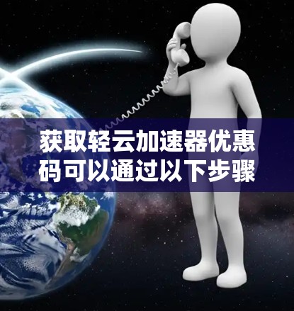 获取轻云加速器优惠码可以通过以下步骤进行