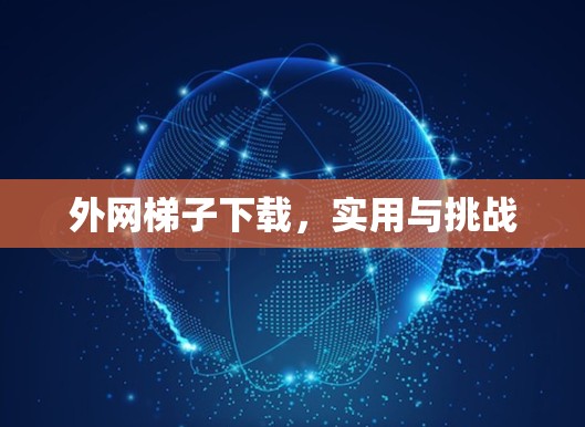 外网梯子下载，实用与挑战