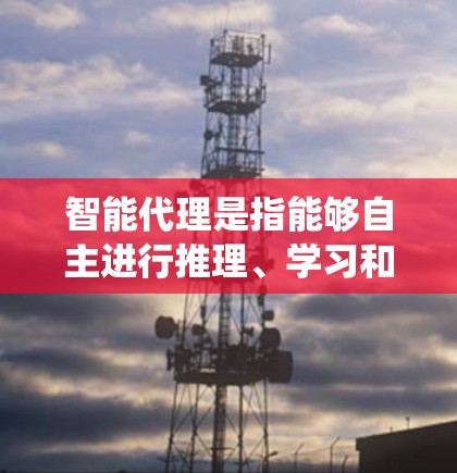 智能代理是指能够自主进行推理、学习和决策的智能系统。智能代理通常是指能够理解、处理和执行人类智能任务的系统，它可以执行以下职责