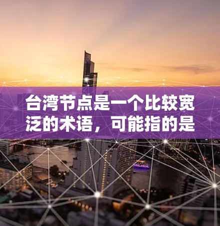 台湾节点是一个比较宽泛的术语，可能指的是特定的区域或边界线。在台湾地区，这些节点可能与两岸的经济、文化、政治或军事联系紧密。以下是一些可能指的是台湾节点的区域