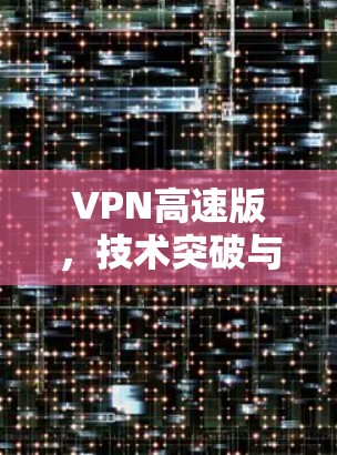 VPN高速版，技术突破与用户体验提升