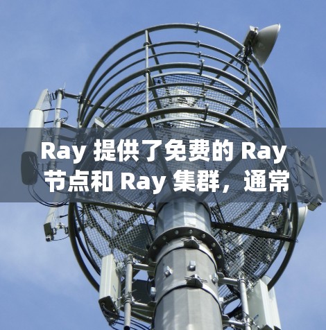 Ray 提供了免费的 Ray 节点和 Ray 集群，通常称为 Ray CPU。这些节点可以用于AI训练和推理，适合用于多线程和多实例的计算。以下是 Ray 的免费节点列表