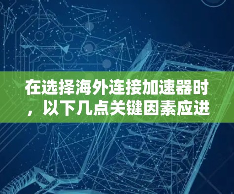 在选择海外连接加速器时，以下几点关键因素应进行综合考虑