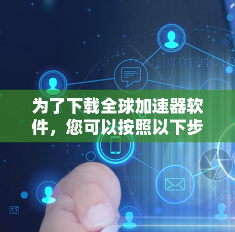 为了下载全球加速器软件，您可以按照以下步骤进行