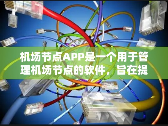 机场节点APP是一个用于管理机场节点的软件，旨在提高机场运营效率。以下是对该APP的详细介绍