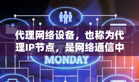 代理网络设备，也称为代理IP节点，是网络通信中的关键设备，负责处理来自源设备的IP地址转换为目标设备的IP地址。以下是对代理网络设备的详细说明