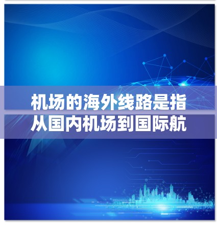 机场的海外线路是指从国内机场到国际航班的交通方式。以下是一些主要的机场及其与国际航班的联系