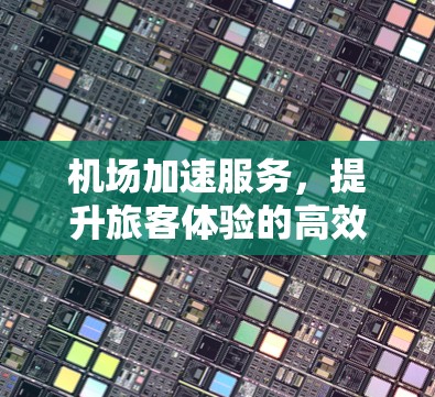 机场加速服务，提升旅客体验的高效解决方案