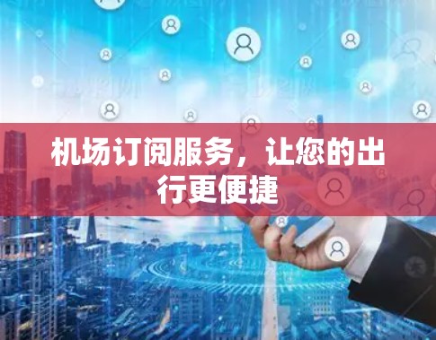 机场订阅服务，让您的出行更便捷