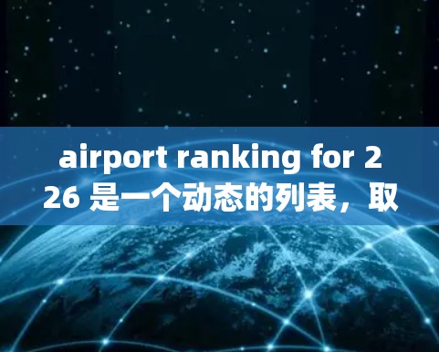 airport ranking for 226 是一个动态的列表，取决于最新的机场排行榜和排名标准。以下是一些可能的机场排行226的排名，这些排名通常基于飞行时间、客流量、设施 etc.