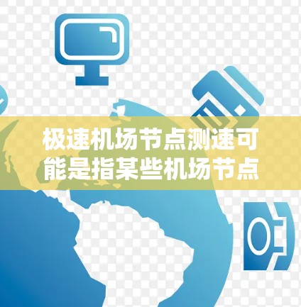 极速机场节点测速可能是指某些机场节点的高速测试或检测。机场节点通常指的是机场的主干道或关键区域，这些区域可能需要测试以确保安全、高效和有序的交通流量。以下是一些可能的信息和解释