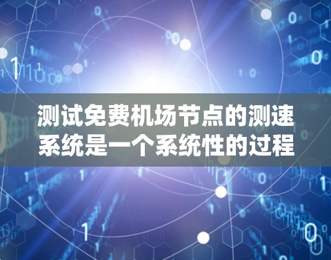 测试免费机场节点的测速系统是一个系统性的过程，涉及多个步骤和考虑因素。以下是一个有条理的步骤指南，帮助你完成测试
