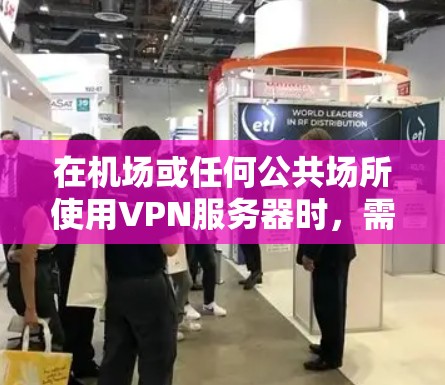 在机场或任何公共场所使用VPN服务器时，需要注意以下几点