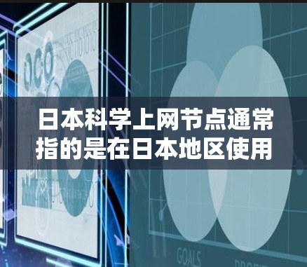 日本科学上网节点通常指的是在日本地区使用科学资源的网络节点或中心。日本在科学领域的研究机构、大学和研究机构都提供了丰富的科学资源和数据库。以下是一些可能与日本科学上网节点相关的资源和信息