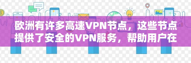 欧洲有许多高速VPN节点，这些节点提供了安全的VPN服务，帮助用户在欧洲地区访问网络资源。以下是几个主要的欧洲高速VPN节点及其特点