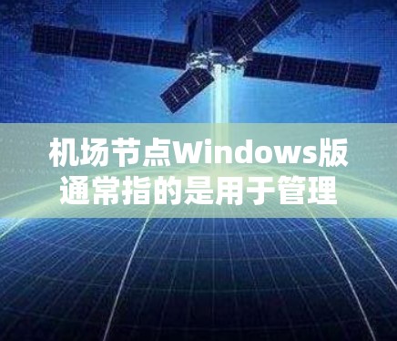 机场节点Windows版通常指的是用于管理机场信息、导航或机场设施的软件或应用，这些工具在Windows平台上运行，方便机场工作人员和旅客使用。以下是一些常见的机场节点Windows版的应用