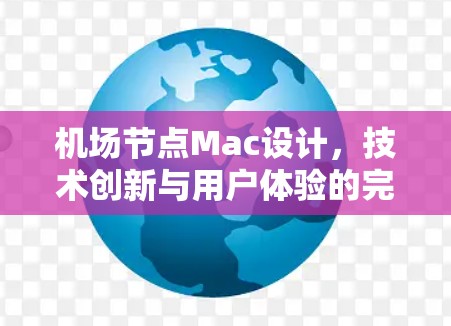 机场节点Mac设计，技术创新与用户体验的完美结合