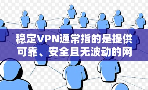 稳定VPN通常指的是提供可靠、安全且无波动的网络环境的VPN服务。与普通的VPN不同，稳定VPN可能更注重网络的稳定性、加密的安全性和用户体验。以下是一些可能与稳定VPN相关的信息和建议