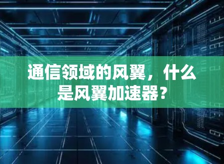 通信领域的风翼，什么是风翼加速器？