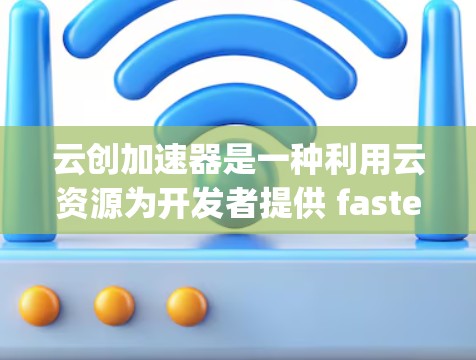 云创加速器是一种利用云资源为开发者提供 faster development 的工具，旨在提升开发效率、降低成本并加速项目进展。以下是对该项目的一些详细分析和见解