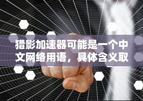 猎影加速器可能是一个中文网络用语，具体含义取决于上下文。以下是可能的解释
