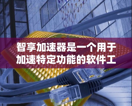 智享加速器是一个用于加速特定功能的软件工具，涵盖了数据传输、文件处理、网络连接等多个方面。以下是关于该工具的详细分析