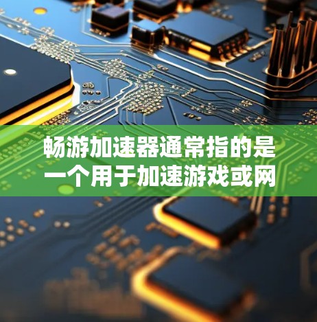 畅游加速器通常指的是一个用于加速游戏或网络连接的工具。如果你指的是畅游加速器，它可能是一个特定的应用程序，用于加速游戏或网络连接以提高游戏性能或减少延迟。以下是一些可能的解释