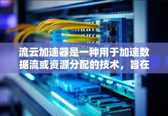 流云加速器是一种用于加速数据流或资源分配的技术，旨在提高资源利用率、减少延迟或提升性能。具体来说，流云加速器可能通过以下方式发挥作用