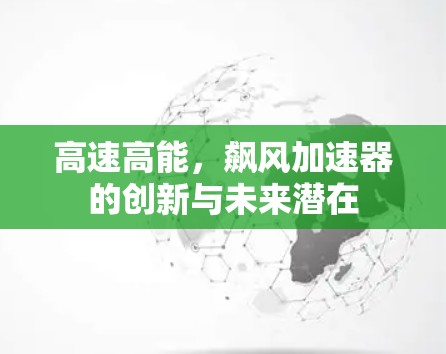 高速高能，飙风加速器的创新与未来潜在