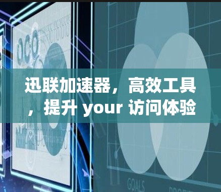 迅联加速器，高效工具，提升 your 访问体验