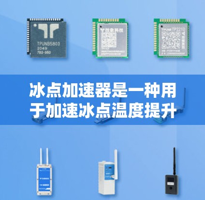 冰点加速器是一种用于加速冰点温度提升的装置，通常由多个冰块或冰晶组成，通过某种方式（如电热器、蒸汽加热、气动加热等）相互接触或加热，从而加速冰块的温度提升到冰点（摄氏度）