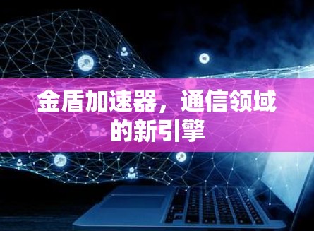 金盾加速器，通信领域的新引擎