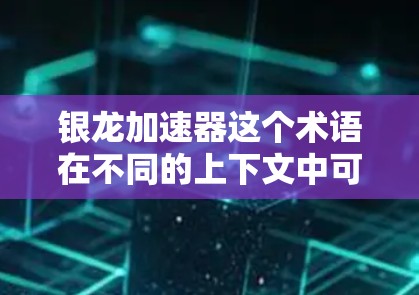 银龙加速器这个术语在不同的上下文中可能有不同的含义，需要具体上下文来确定。以下是几种可能的解释