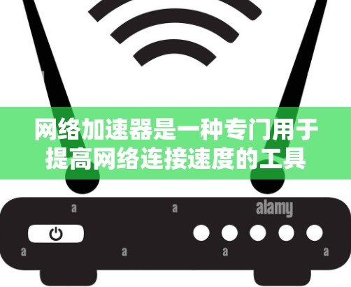 网络加速器是一种专门用于提高网络连接速度的工具。它通过多种技术手段，如多线程连接、超流速技术、高速带宽等，帮助用户更快地连接到互联网。以下是关于网络加速器的一些基本信息和常见用途