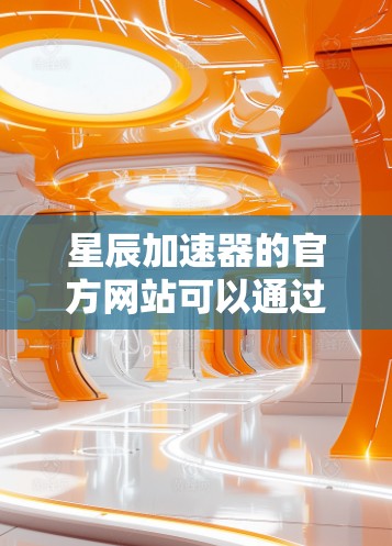 星辰加速器的官方网站可以通过以下几种方式查找