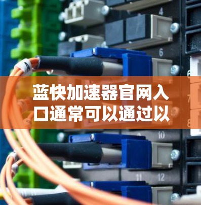 蓝快加速器官网入口通常可以通过以下方式访问