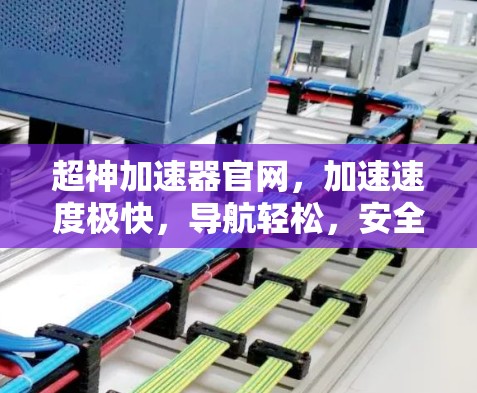 超神加速器官网，加速速度极快，导航轻松，安全无忧