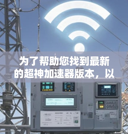 为了帮助您找到最新的超神加速器版本，以下是一步步的指南