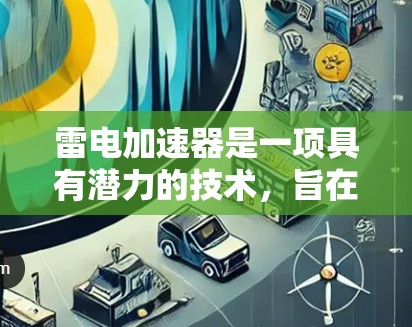 雷电加速器是一项具有潜力的技术，旨在通过加速带电粒子（如电子或质子）来推动科学和工业领域的进展。然而，尽管它具有广泛的应用潜力，仍需克服诸多挑战。以下是对雷电加速器的总结和分析