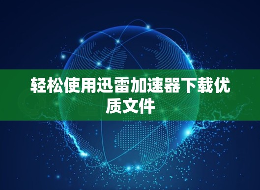 轻松使用迅雷加速器下载优质文件