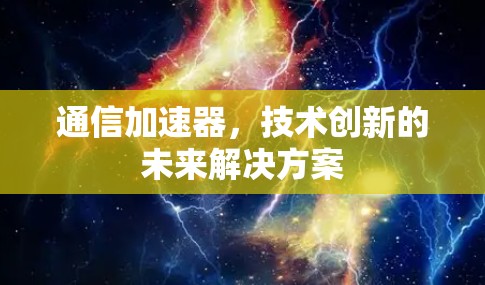 通信加速器，技术创新的未来解决方案