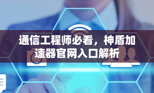 通信工程师必看，神盾加速器官网入口解析