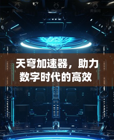 天穹加速器，助力数字时代的高效 computing 体验