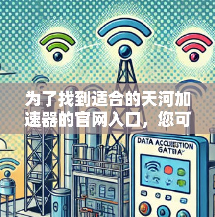 为了找到适合的天河加速器的官网入口，您可以按照以下步骤进行操作
