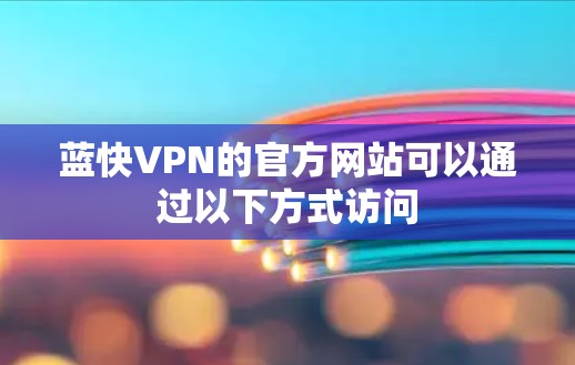 蓝快VPN的官方网站可以通过以下方式访问