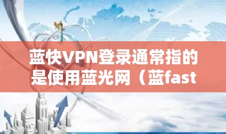 蓝快VPN登录通常指的是使用蓝光网（蓝fast）的VPN服务来访问互联网。以下是如何登录并使用的步骤